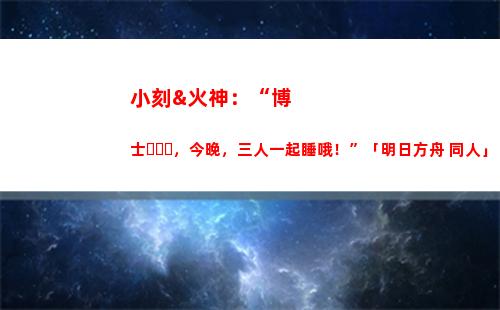 小刻&火神：“博士，今晚，三人一起睡哦！”「明日方舟 同人」(小刻晴圖片)